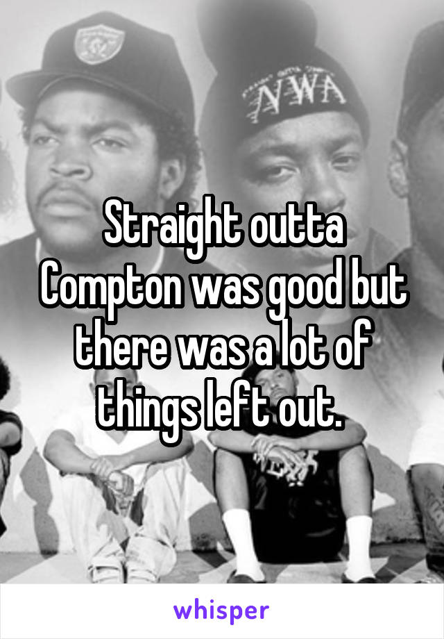 Straight outta Compton was good but there was a lot of things left out. 