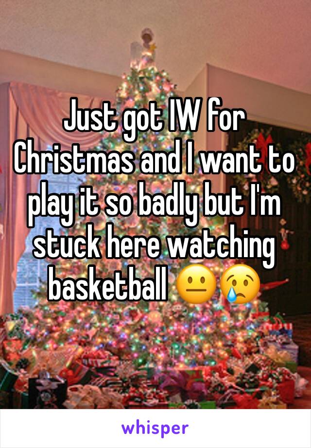 Just got IW for Christmas and I want to play it so badly but I'm stuck here watching basketball 😐😢