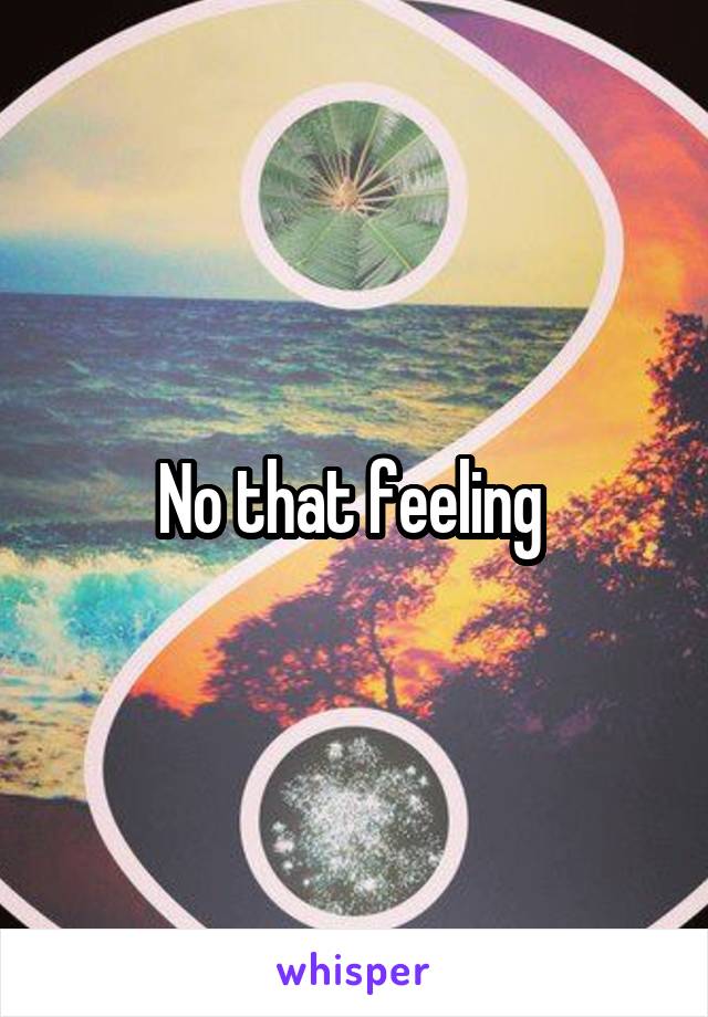 No that feeling 