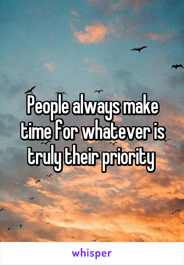 People always make time for whatever is truly their priority 