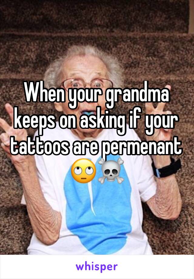 When your grandma keeps on asking if your tattoos are permenant 🙄☠️