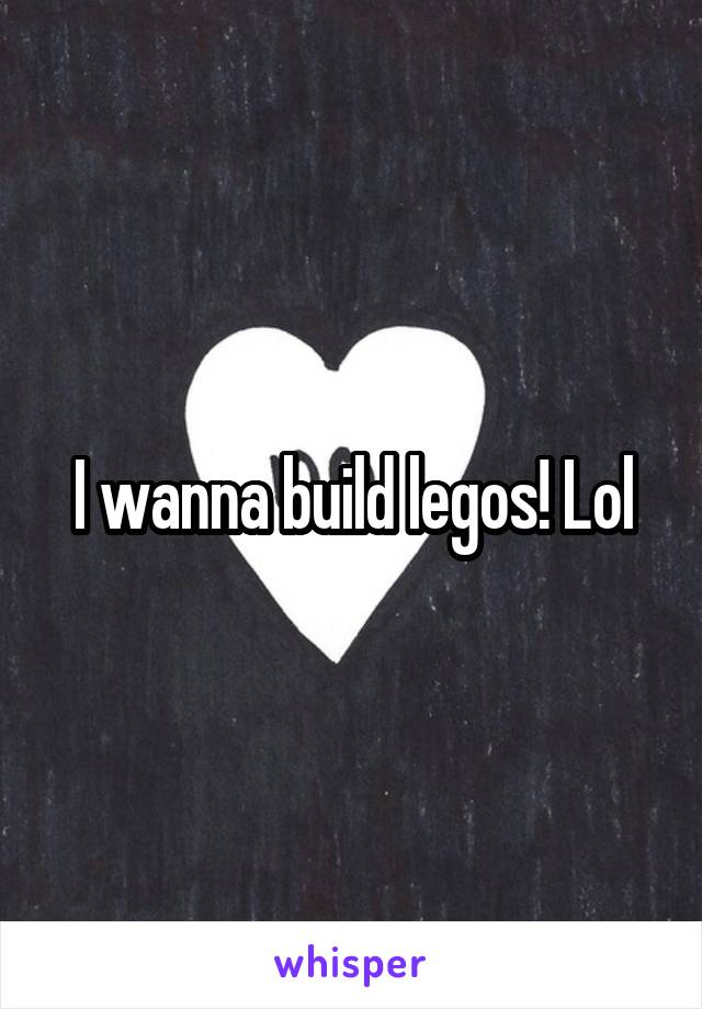 I wanna build legos! Lol