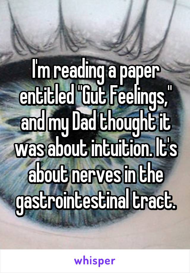 I'm reading a paper entitled "Gut Feelings," and my Dad thought it was about intuition. It's about nerves in the gastrointestinal tract.