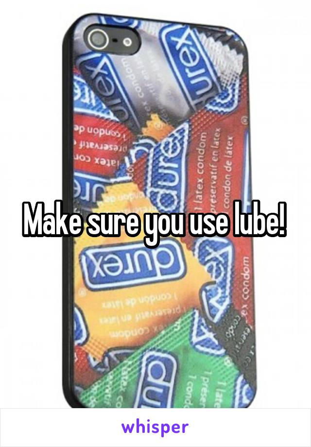 Make sure you use lube! 