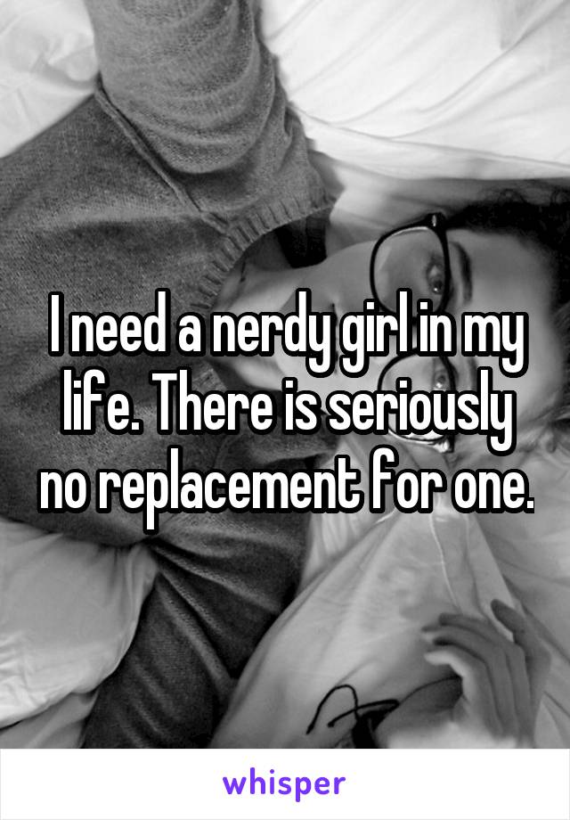 I need a nerdy girl in my life. There is seriously no replacement for one.