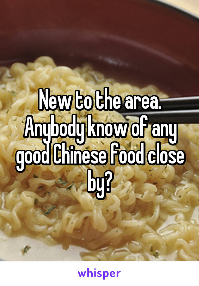 New to the area. Anybody know of any good Chinese food close by?