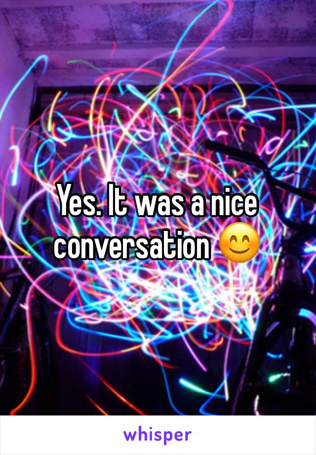 Yes. It was a nice conversation 😊