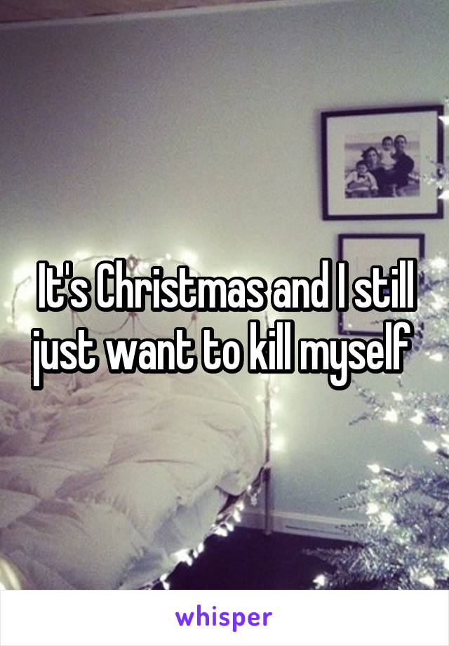 It's Christmas and I still just want to kill myself 