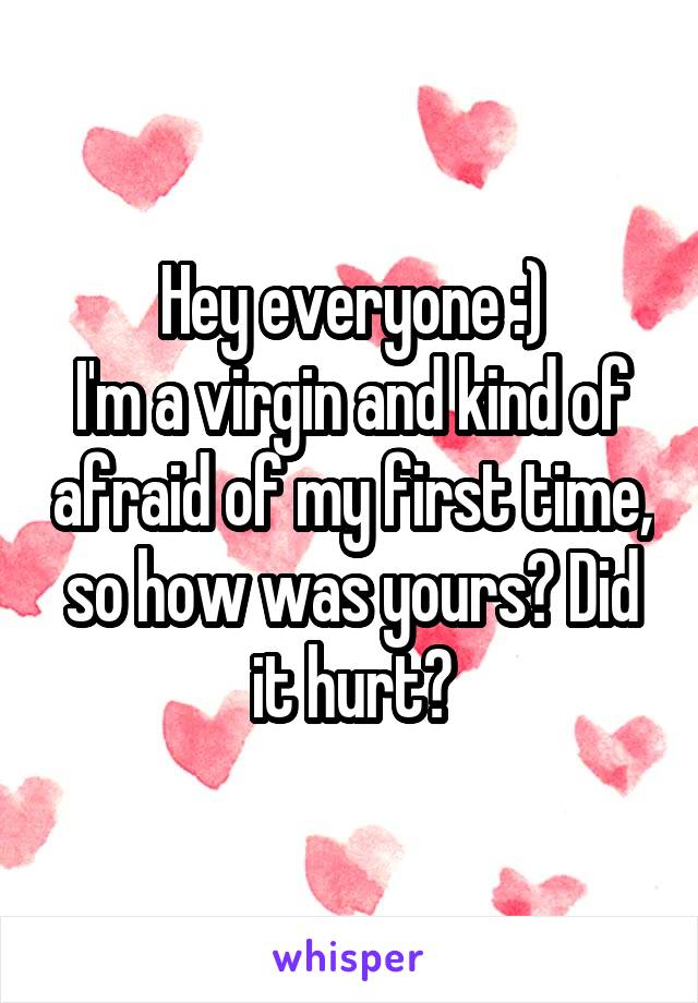 Hey everyone :)
I'm a virgin and kind of afraid of my first time, so how was yours? Did it hurt?