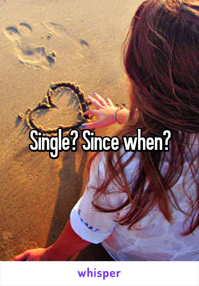 Single? Since when?