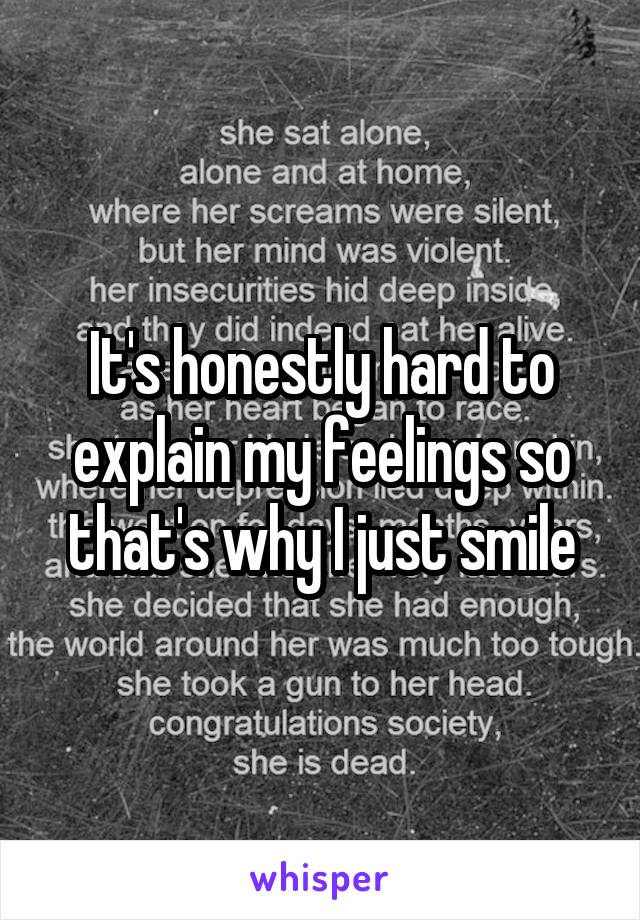 It's honestly hard to explain my feelings so that's why I just smile