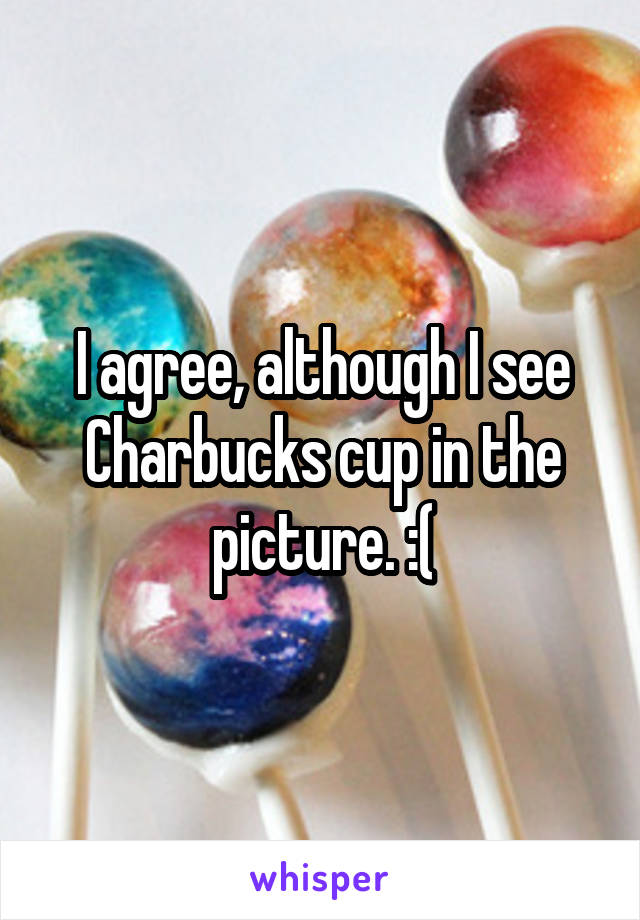 I agree, although I see Charbucks cup in the picture. :(