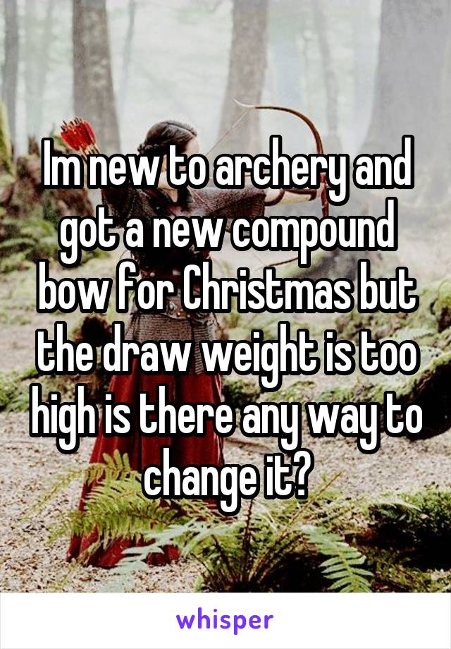 Im new to archery and got a new compound bow for Christmas but the draw weight is too high is there any way to change it?