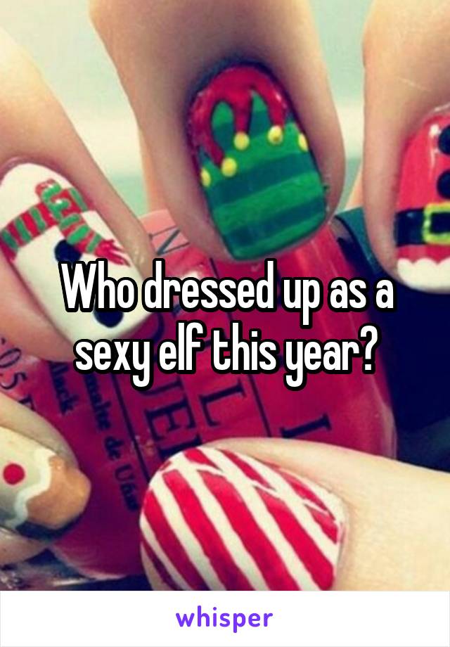 Who dressed up as a sexy elf this year?