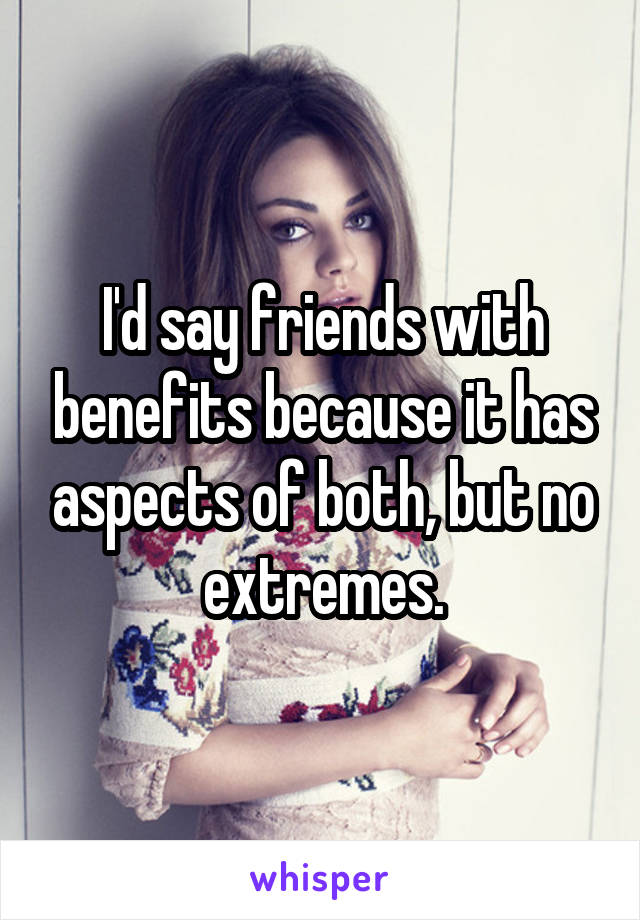 I'd say friends with benefits because it has aspects of both, but no extremes.