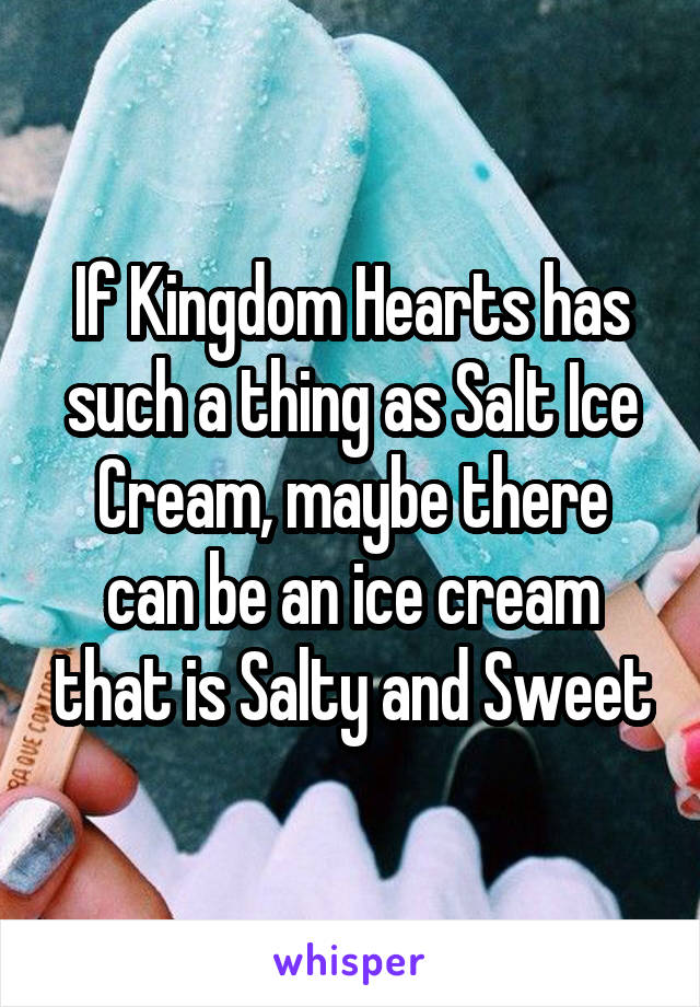 If Kingdom Hearts has such a thing as Salt Ice Cream, maybe there can be an ice cream that is Salty and Sweet