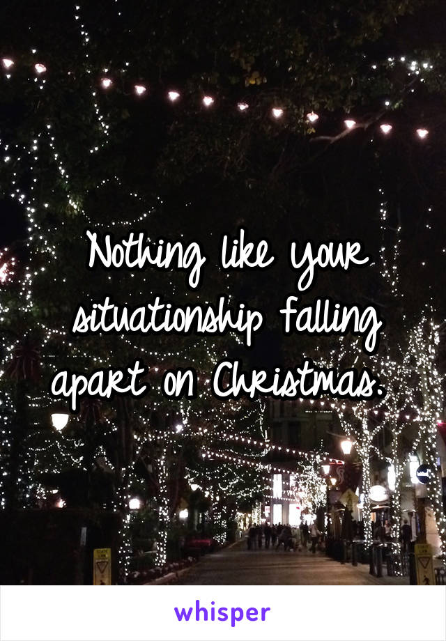 Nothing like your situationship falling apart on Christmas. 