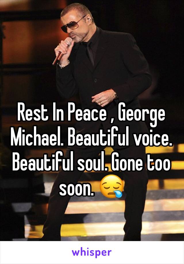 Rest In Peace , George Michael. Beautiful voice. Beautiful soul. Gone too soon. 😪