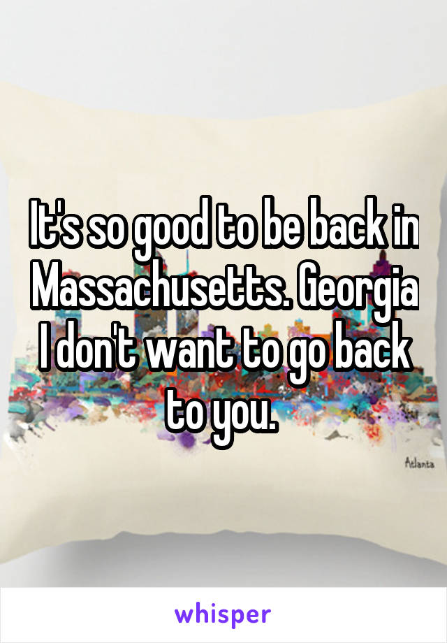 It's so good to be back in Massachusetts. Georgia I don't want to go back to you. 