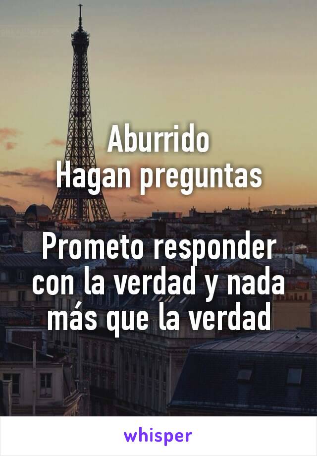 Aburrido
Hagan preguntas

Prometo responder con la verdad y nada más que la verdad