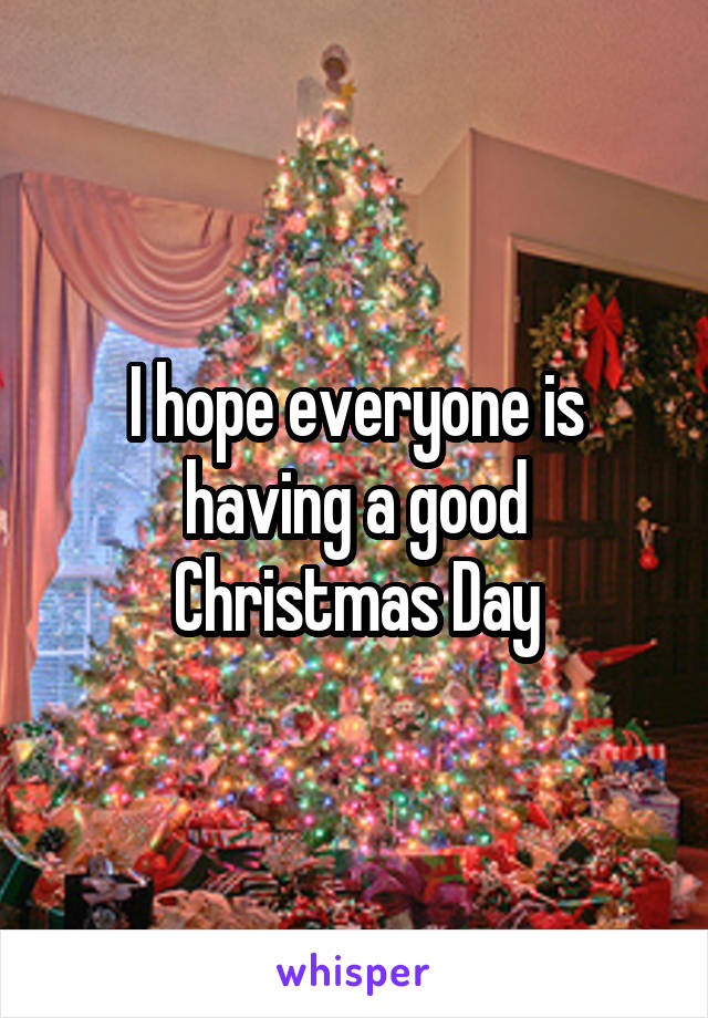 I hope everyone is having a good Christmas Day