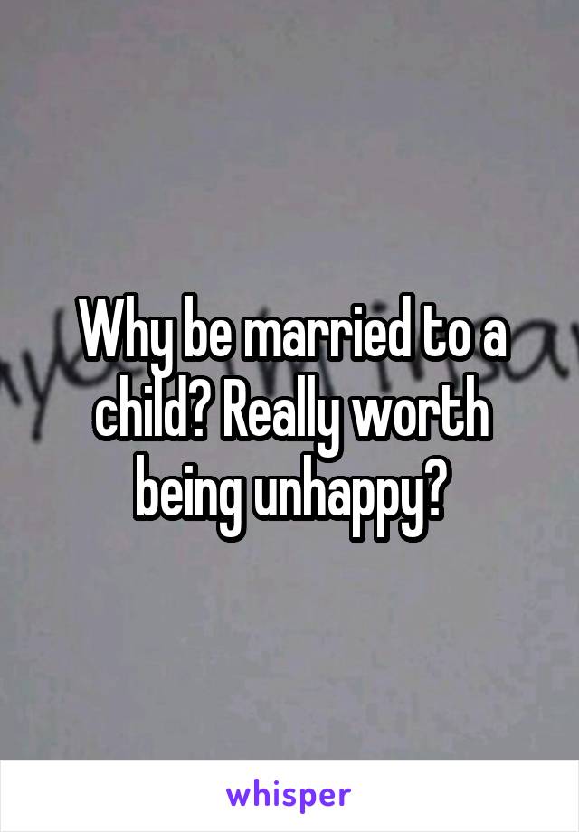 Why be married to a child? Really worth being unhappy?