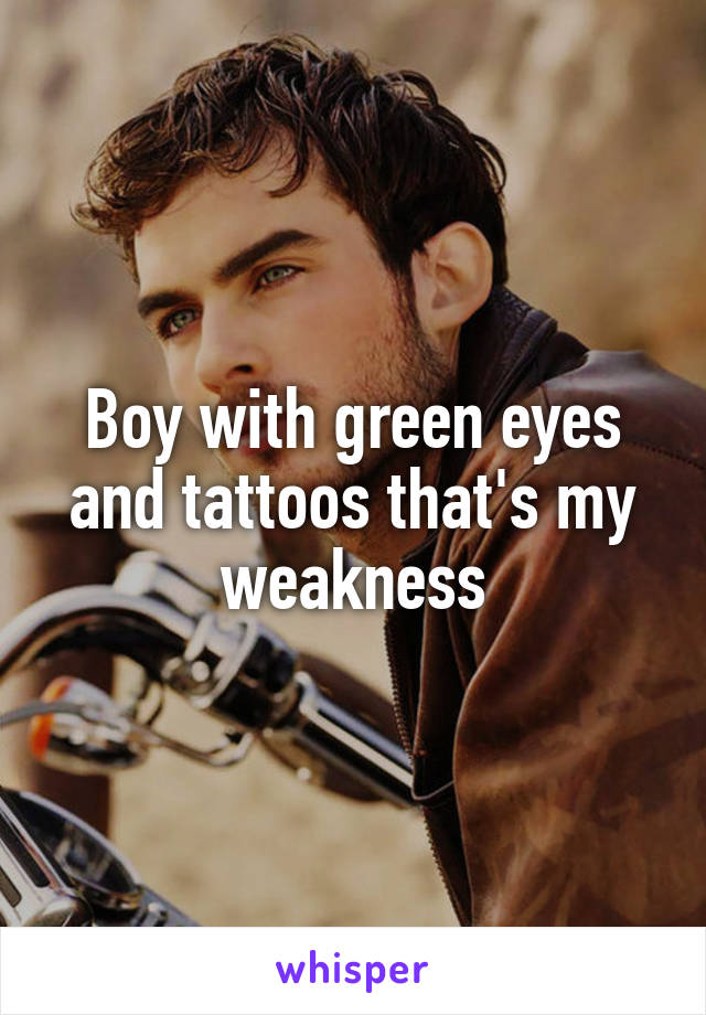 Boy with green eyes and tattoos that's my weakness