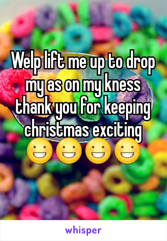 Welp lift me up to drop my as on my kness thank you for keeping christmas exciting😀😀😀😀