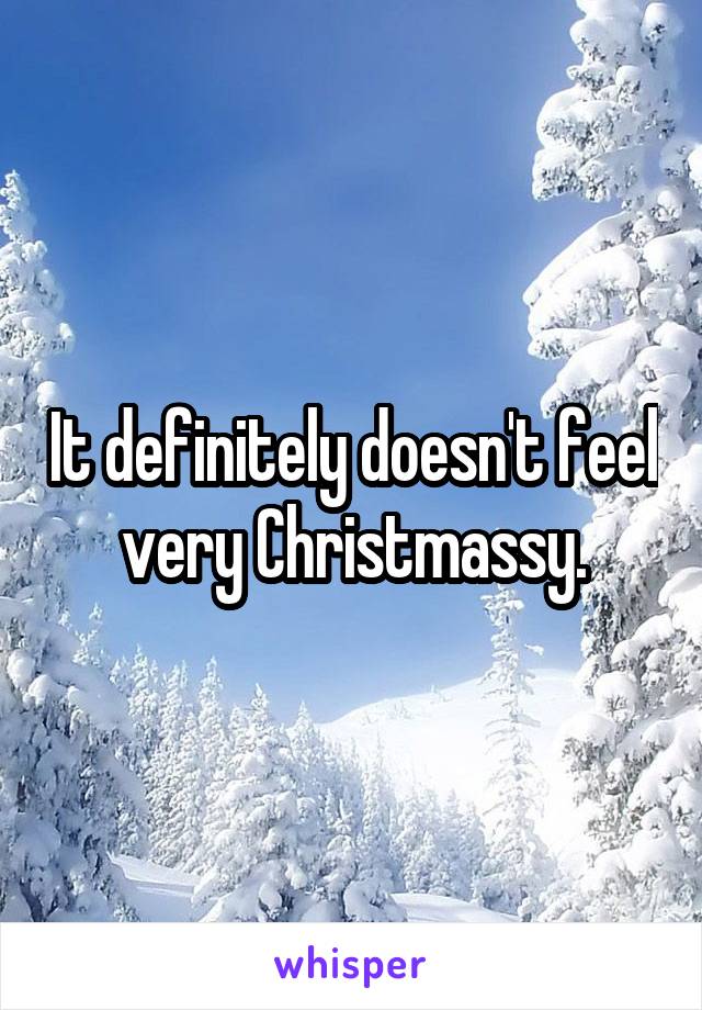 It definitely doesn't feel very Christmassy.