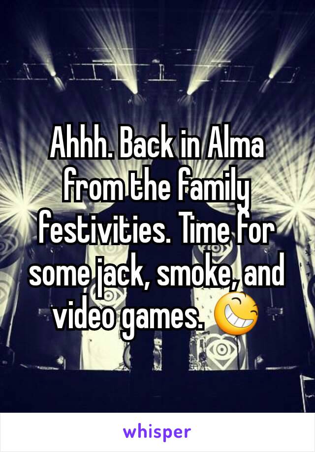 Ahhh. Back in Alma from the family festivities. Time for some jack, smoke, and video games. 😆