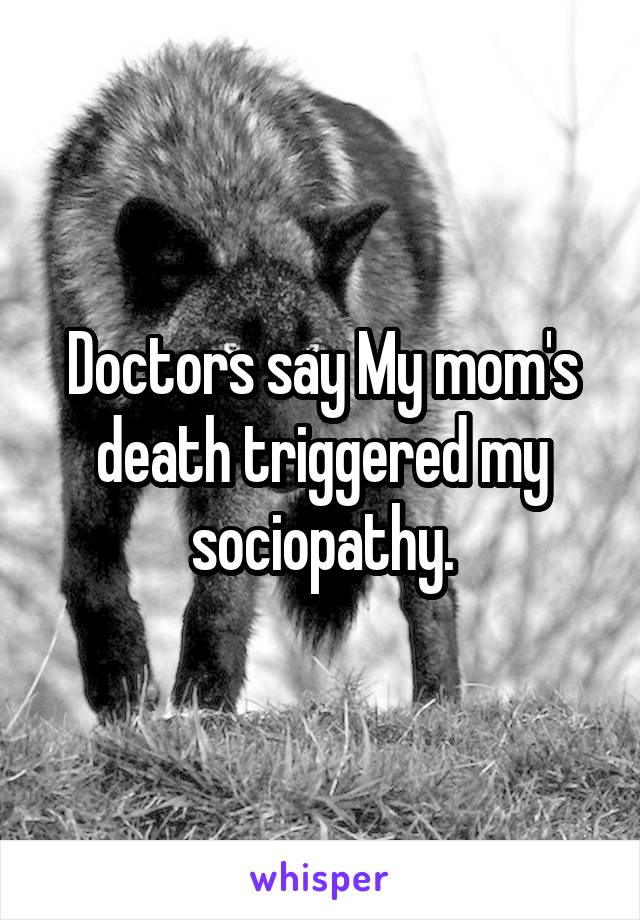 Doctors say My mom's death triggered my sociopathy.