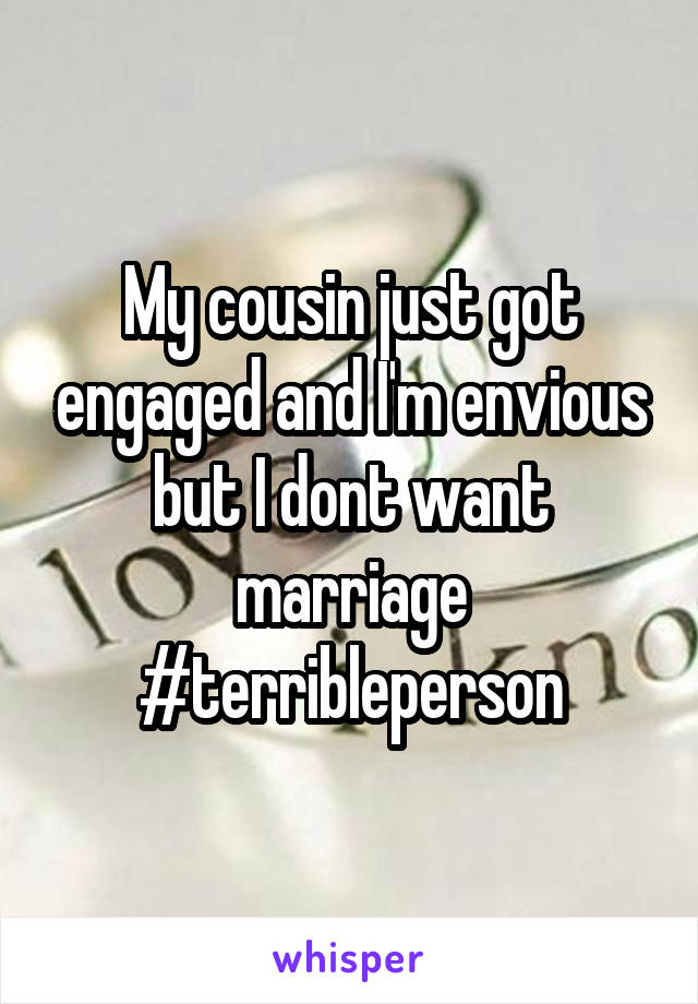 My cousin just got engaged and I'm envious but I dont want marriage #terribleperson