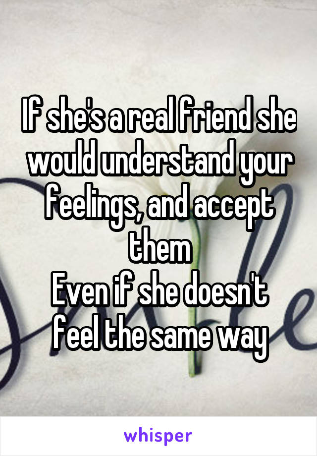 If she's a real friend she would understand your feelings, and accept them
Even if she doesn't feel the same way