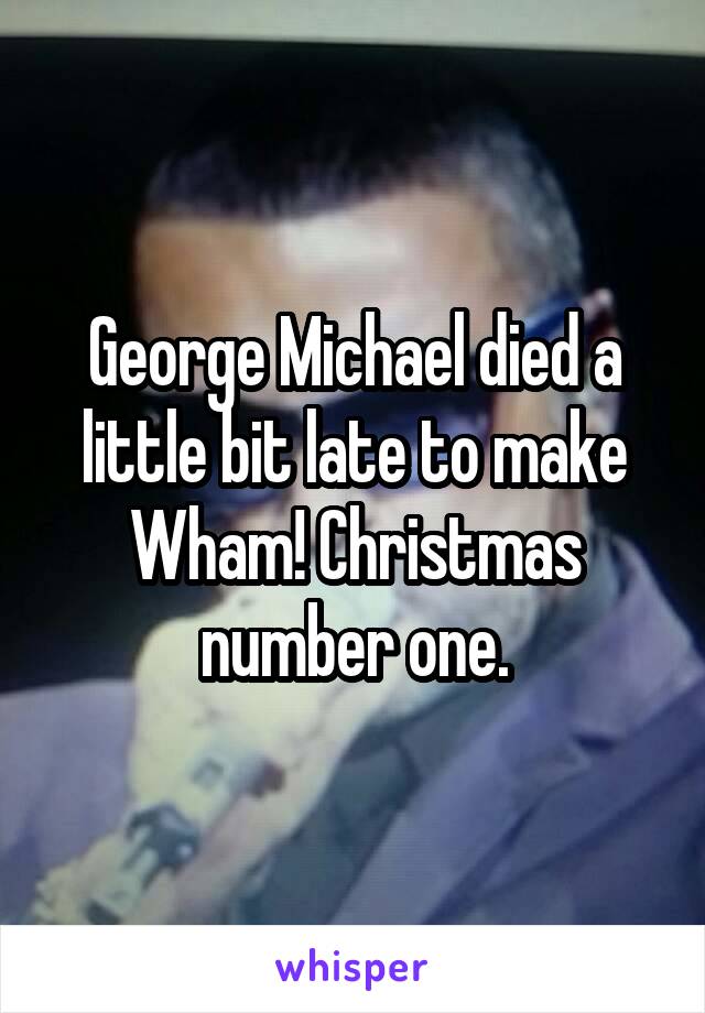 George Michael died a little bit late to make Wham! Christmas number one.