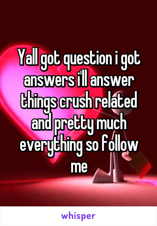 Yall got question i got answers i'll answer things crush related and pretty much everything so follow me