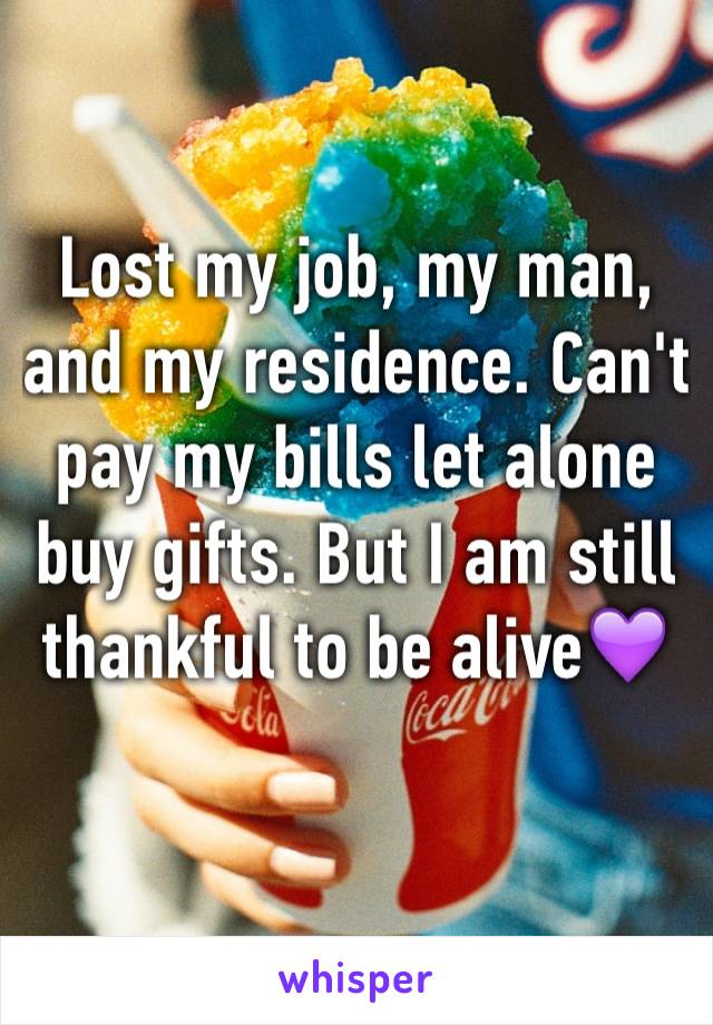 Lost my job, my man, and my residence. Can't pay my bills let alone buy gifts. But I am still thankful to be alive💜