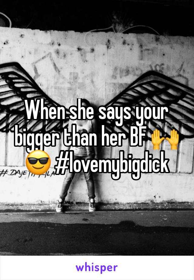 When she says your bigger than her BF 🙌😎 #lovemybigdick