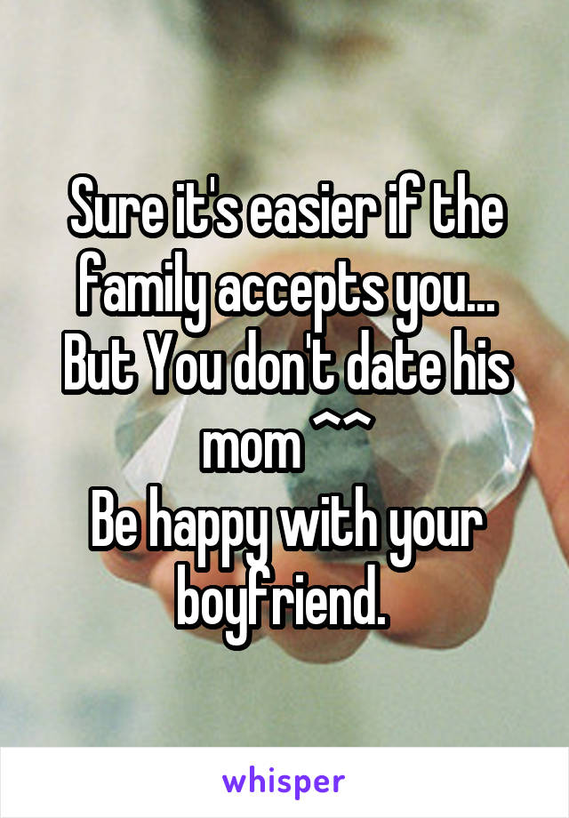 Sure it's easier if the family accepts you...
But You don't date his mom ^^
Be happy with your boyfriend. 