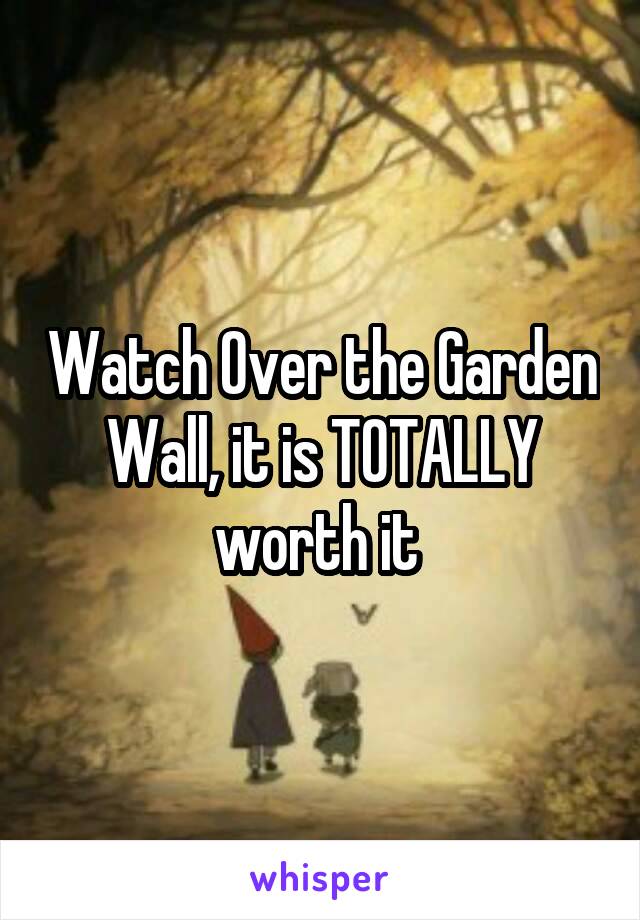 Watch Over the Garden Wall, it is TOTALLY worth it 