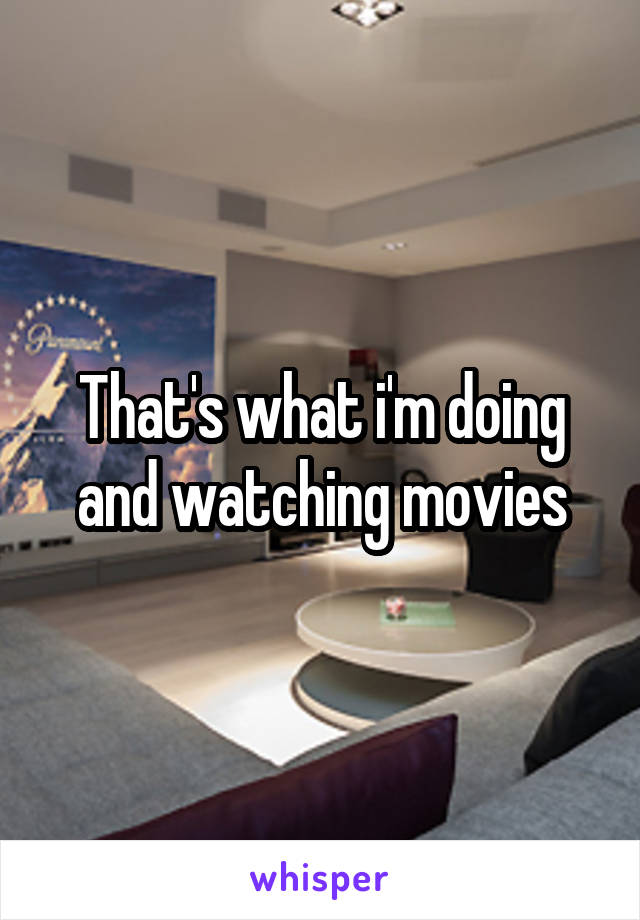 That's what i'm doing and watching movies