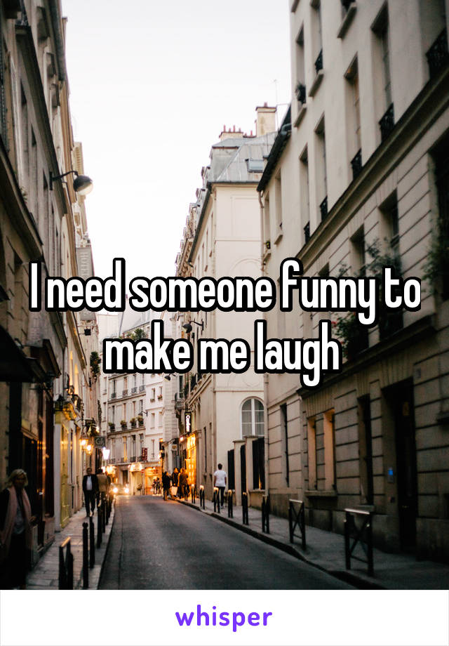 I need someone funny to make me laugh 