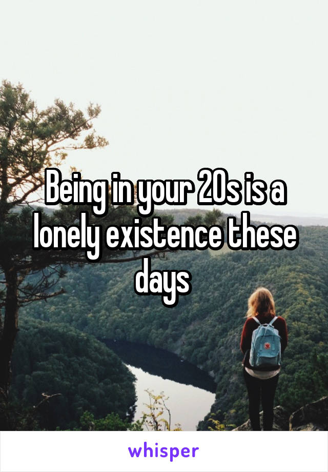 Being in your 20s is a lonely existence these days 