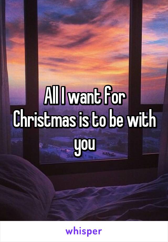 All I want for Christmas is to be with you