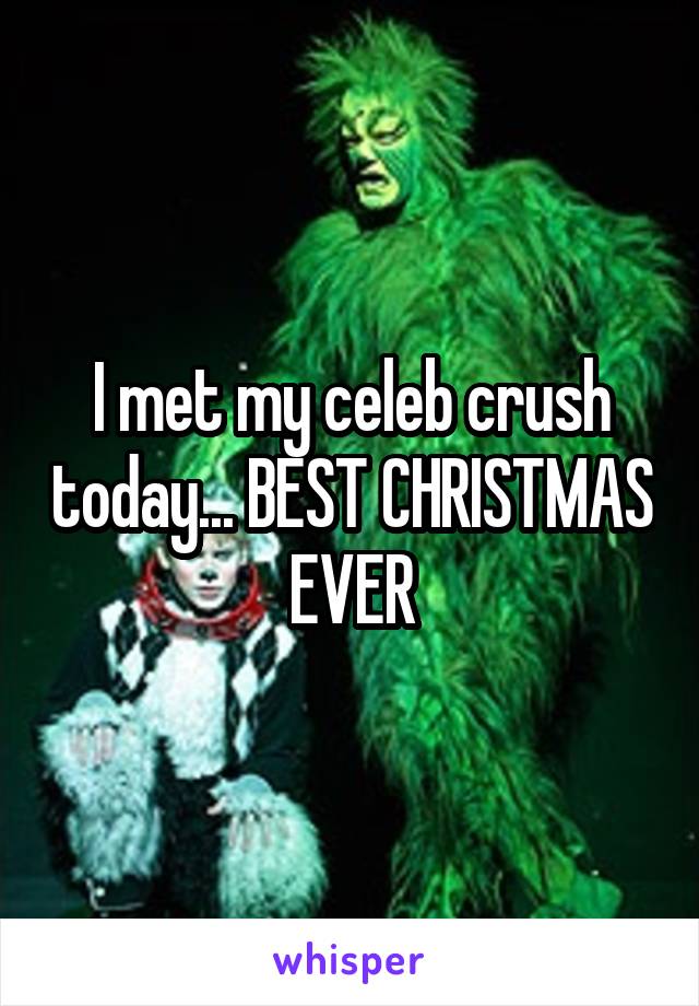 I met my celeb crush today... BEST CHRISTMAS EVER