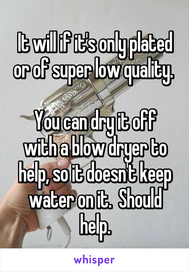 It will if it's only plated or of super low quality. 

You can dry it off with a blow dryer to help, so it doesn't keep water on it.  Should help.