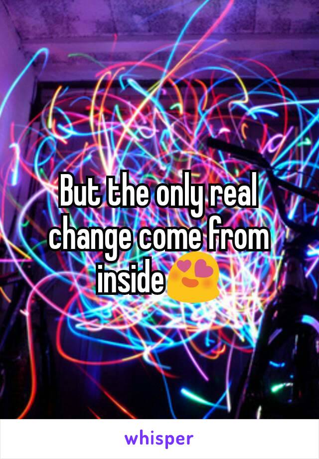 But the only real change come from inside😍