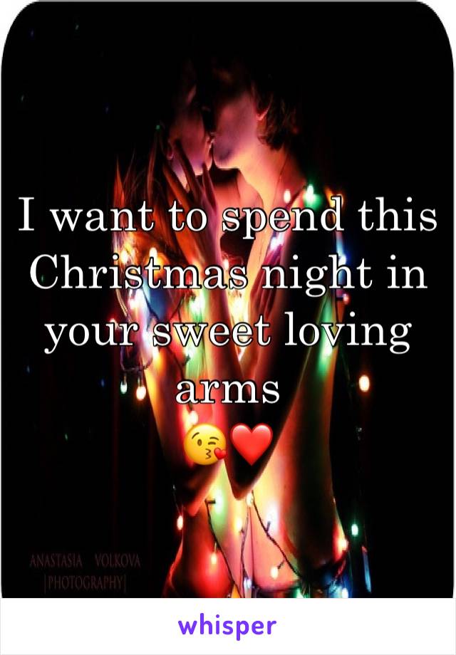 I want to spend this Christmas night in your sweet loving arms
😘❤