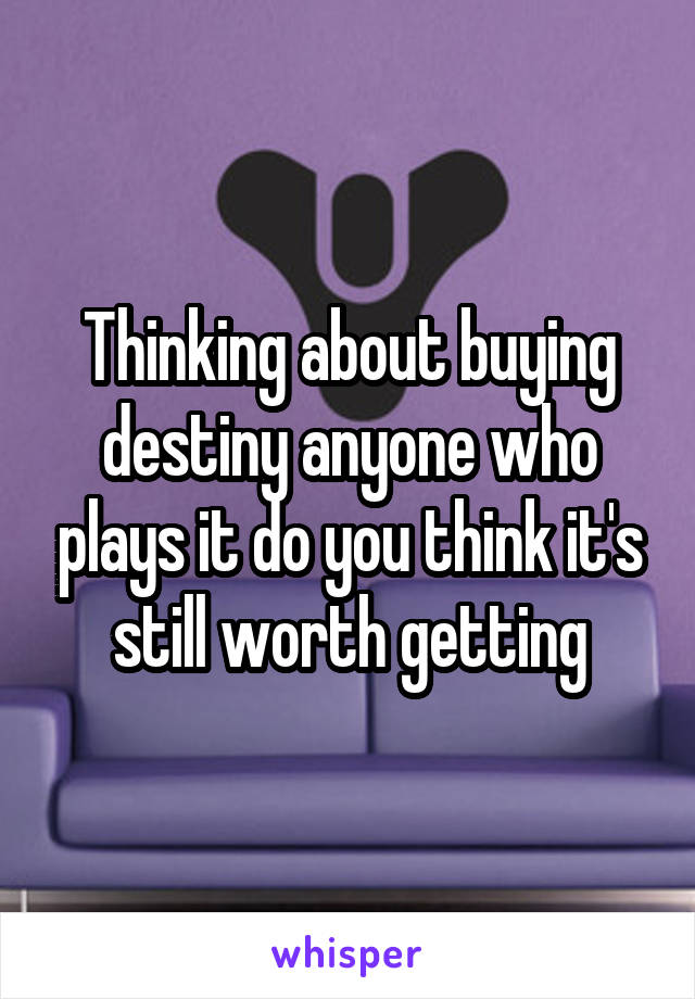 Thinking about buying destiny anyone who plays it do you think it's still worth getting