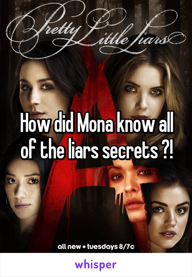 How did Mona know all of the liars secrets ?!