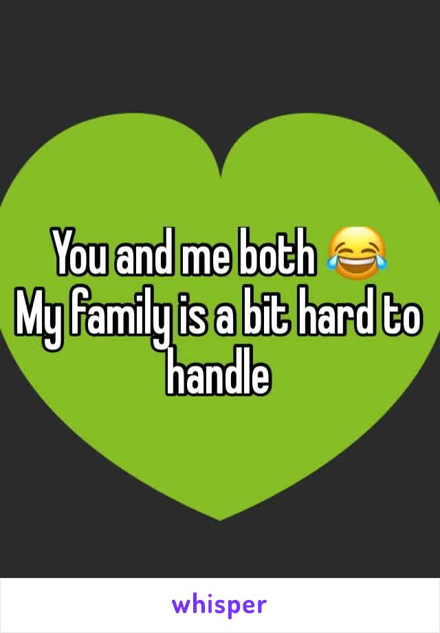 You and me both 😂      My family is a bit hard to handle